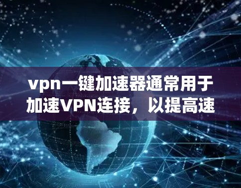 vpn一键加速器通常用于加速VPN连接，以提高速度和体验。以下是一些常见的VPN加速器，你可以根据自己的需求选择