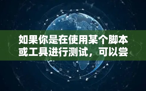 如果你是在使用某个脚本或工具进行测试,可以尝试以下步骤来测试 如果你是在使用某个脚本或工具进行测试,可以尝试以下步骤来测试