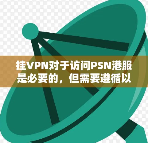 挂VPN对于访问PSN港服是必要的，但需要遵循以下步骤和注意事项