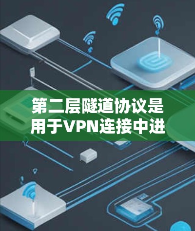 第二层隧道协议是用于VPN连接中进一步增强数据安全性的加密和检测机制。它结合了WPA2的安全性框架，并通过更高级的加密算法和检测手段提高数据传输的安全性。以下是对这一协议的详细说明