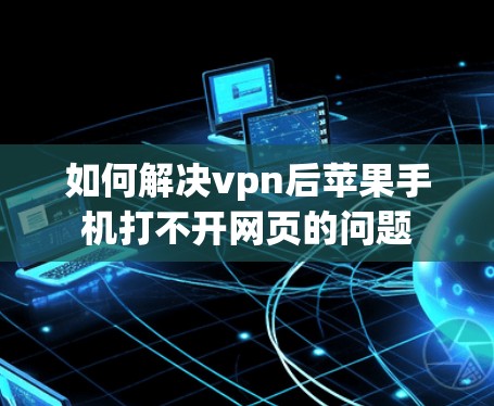 如何解决vpn后苹果手机打不开网页的问题