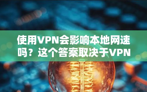 使用VPN会影响本地网速吗？这个答案取决于VPN的使用方式和配置。以下是详细的解释