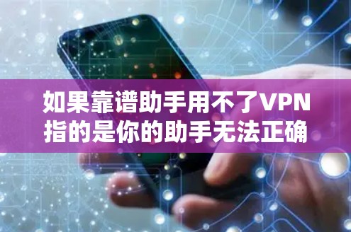 如果靠谱助手用不了VPN指的是你的助手无法正确或安全地进行VPN功能，可以按照以下步骤进行检查和配置