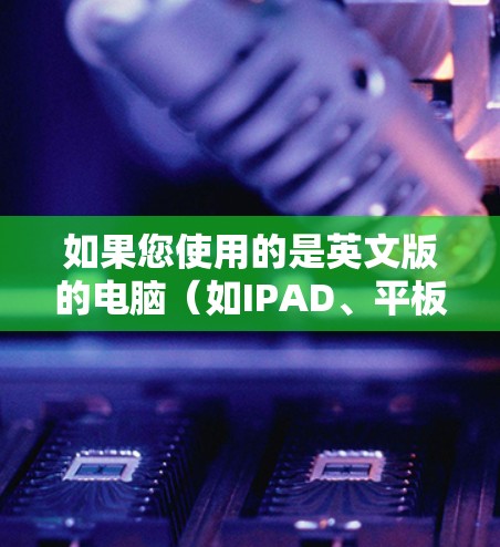 如果您使用的是英文版的电脑（如IPAD、平板电脑或移动设备）连接VPN时遇到了限制，通常是因为以下原因
