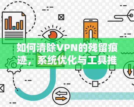 如何清除VPN的残留痕迹，系统优化与工具推荐
