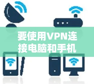 要使用VPN连接电脑和手机，可以按照以下步骤操作