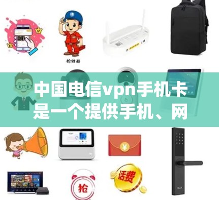 中国电信vpn手机卡是一个提供手机、网络服务的运营商，主要在中国大陆运营。以下是关于中国电信vpn手机卡的详细信息
