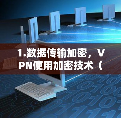 1.数据传输加密，VPN使用加密技术（如AES、RSA等）将数据加密传输，确保在传输过程中数据不会被窃听或篡改