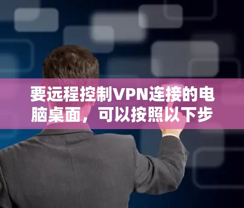 要远程控制VPN连接的电脑桌面，可以按照以下步骤操作