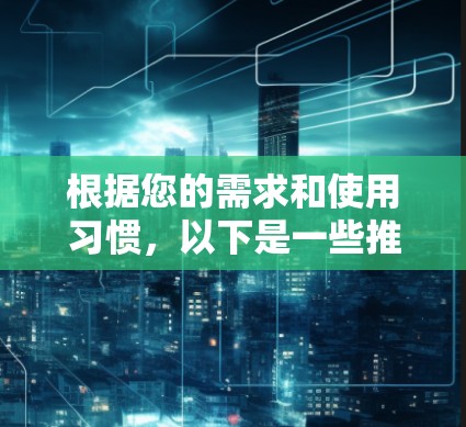 根据您的需求和使用习惯，以下是一些推荐的VPN软件