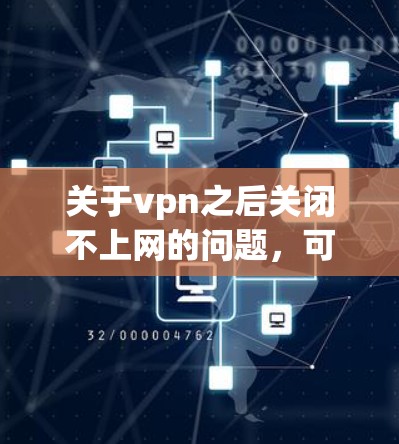关于vpn之后关闭不上网的问题,可能存在多种原因。以下是一些可能的原因和建议 关于vpn之后关闭不上网的问题,可能存在多种原因。以下是一些可能的原因和建议