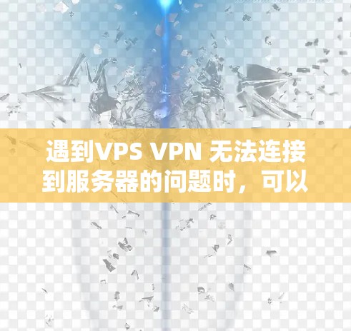 遇到VPS VPN 无法连接到服务器的问题时，可以按照以下步骤进行排查和解决
