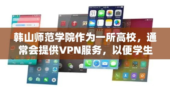 韩山师范学院作为一所高校，通常会提供VPN服务，以便学生和教师远程访问网络资源。以下是一些可能的步骤和信息，帮助您了解韩山师范学院的VPN系统