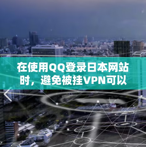 在使用QQ登录日本网站时，避免被挂VPN可以通过以下步骤进行