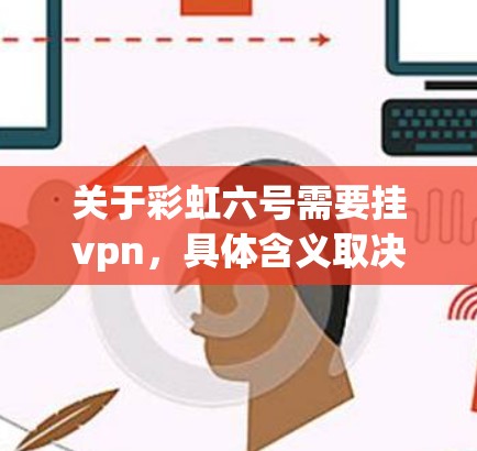 关于彩虹六号需要挂vpn，具体含义取决于你提到的彩虹六号是什么。以下是一些可能的解释和步骤，供你参考