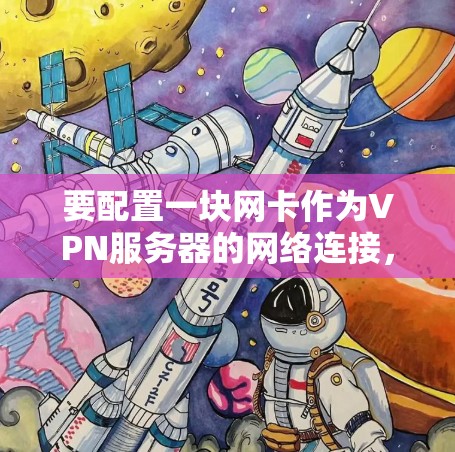 要配置一块网卡作为VPN服务器的网络连接，您可以按照以下步骤进行