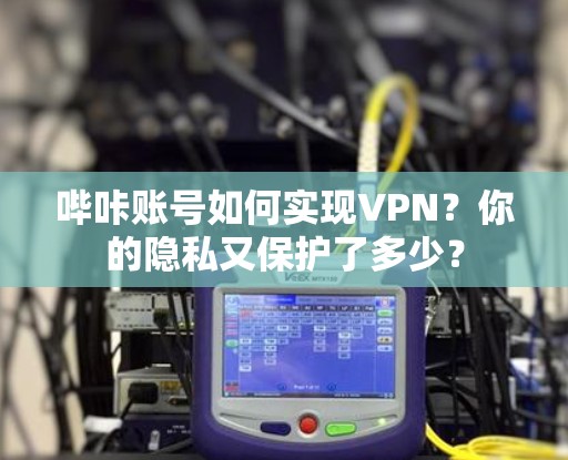哔咔账号如何实现VPN？你的隐私又保护了多少？