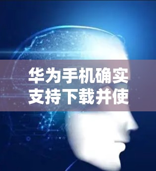 华为手机确实支持下载并使用可上外网的VPN服务，如 Tor。以下是具体的步骤和方法