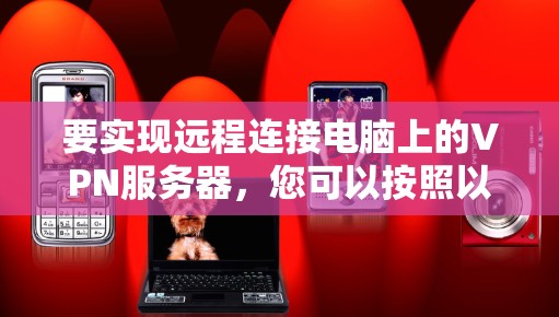 要实现远程连接电脑上的VPN服务器，您可以按照以下步骤进行