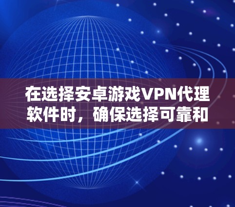 在选择安卓游戏VPN代理软件时，确保选择可靠和安全的工具至关重要。以下是一些推荐的软件推荐，供您参考