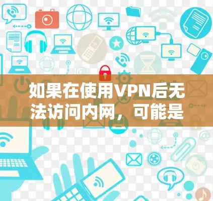 如果在使用VPN后无法访问内网，可能是由于以下原因