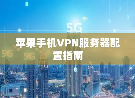 苹果手机VPN服务器配置指南 苹果手机VPN服务器配置指南