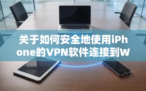 关于如何安全地使用iPhone的VPN软件连接到Wi-Fi网络并防止误认为是加密连接，以下是详细的步骤和建议