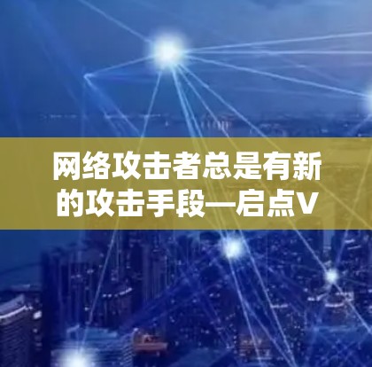网络攻击者总是有新的攻击手段—启点VPN的困境与出路