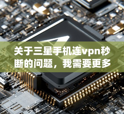 关于三星手机连vpn秒断的问题，我需要更多的上下文信息来准确回答。以下是一些可能的解释和建议