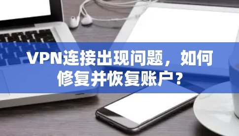 VPN连接出现问题，如何修复并恢复账户？