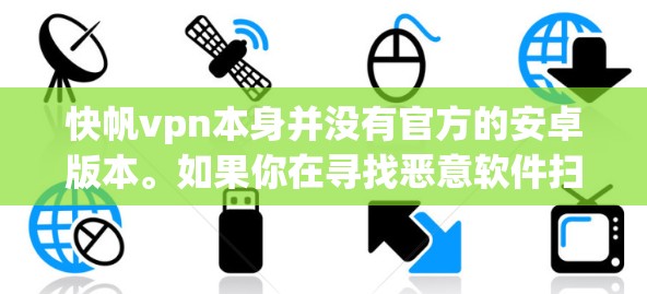 快帆vpn本身并没有官方的安卓版本。如果你在寻找恶意软件扫描工具时，可能需要考虑其他版本。以下是一些替代方案