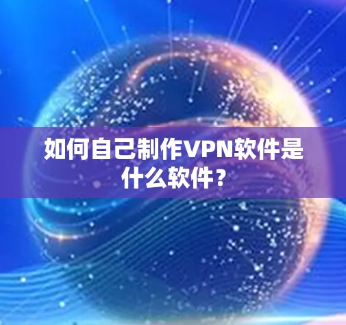 如何自己制作VPN软件是什么软件？