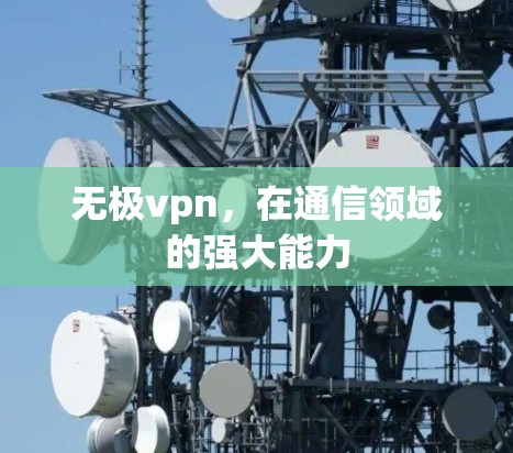无极vpn，在通信领域的强大能力