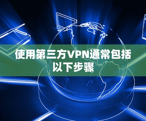使用第三方VPN通常包括以下步骤
