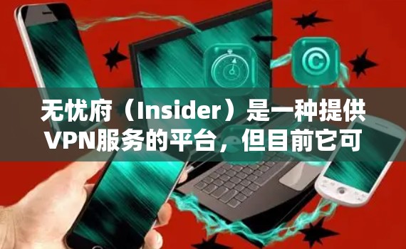 无忧府（Insider）是一种提供VPN服务的平台，但目前它可能不再定期更新或提供新的功能。以下是一些可能的原因和建议