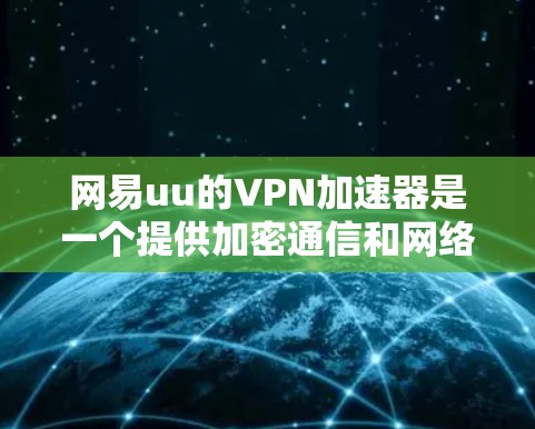 网易uu的VPN加速器是一个提供加密通信和网络连接功能的工具，旨在为用户提供安全的互联网环境。以下是对网易uuVPN加速器的详细分析