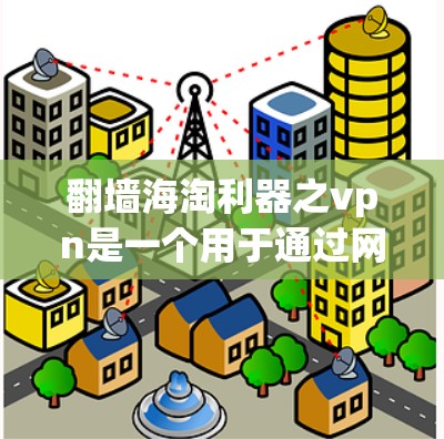 翻墙海淘利器之vpn是一个用于通过网络进行买卖的工具，通常需要使用VPN来访问那些未经批准的网站。以下是一个使用指南，帮助你更好地使用该工具