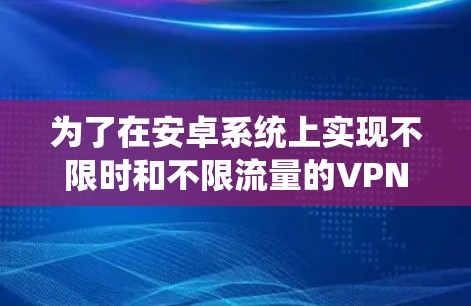 为了在安卓系统上实现不限时和不限流量的VPN，可以按照以下步骤进行