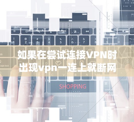如果在尝试连接VPN时出现vpn一连上就断网的问题，可以按照以下步骤进行恢复连接