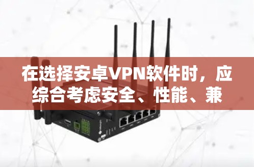 在选择安卓VPN软件时，应综合考虑安全、性能、兼容性和易用性等多个因素。以下是综合考虑后的推荐