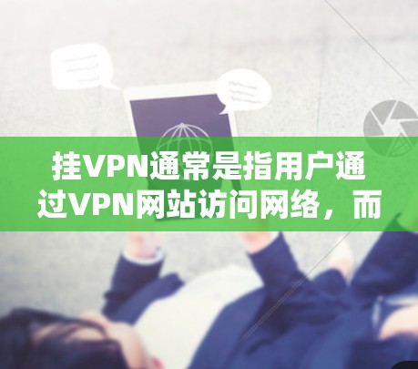 挂VPN通常是指用户通过VPN网站访问网络，而访问某些网站的内容可能涉及到日本成人内容，这些内容可能涉及内容审查或违反相关法律。因此，挂VPN可能会对用户的隐私和权益造成负面影响