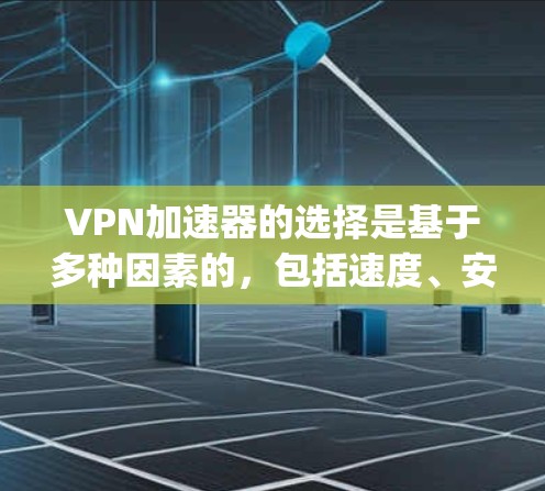 VPN加速器的选择是基于多种因素的，包括速度、安全性、兼容性、功能和适用场景。以下是一些 commonly used VPN 加速器 的最新版本和特点