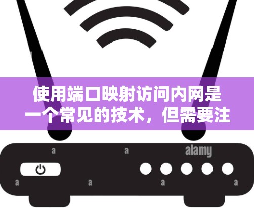 使用端口映射访问内网是一个常见的技术，但需要注意以下几点以确保安全且高效