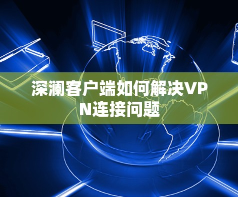 深澜客户端如何解决VPN连接问题