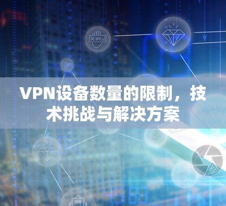VPN设备数量的限制，技术挑战与解决方案