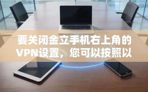 要关闭金立手机右上角的VPN设置，您可以按照以下步骤操作