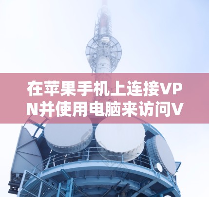 在苹果手机上连接VPN并使用电脑来访问VPN步骤如下