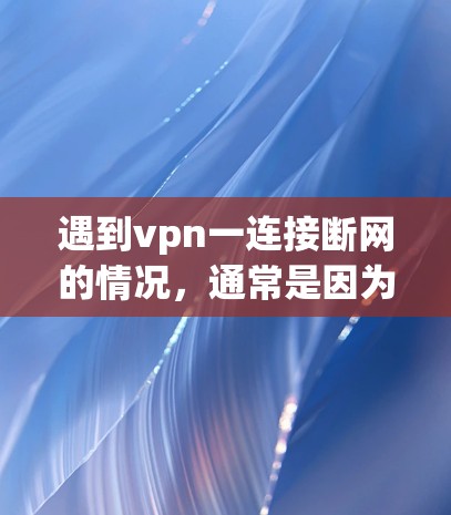 遇到vpn一连接断网的情况，通常是因为服务器被封或者被感染了恶意软件。以下是一些步骤可以帮助解决这个问题
