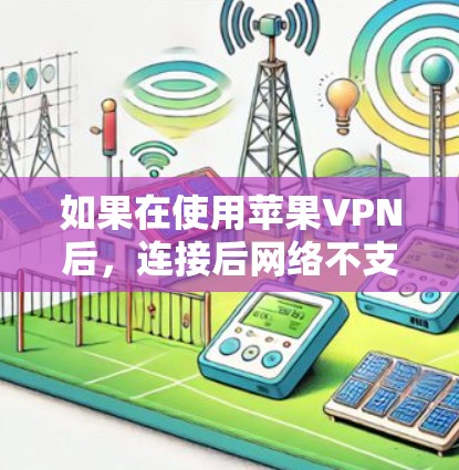 如果在使用苹果VPN后，连接后网络不支持，以下是一步步的解决方案