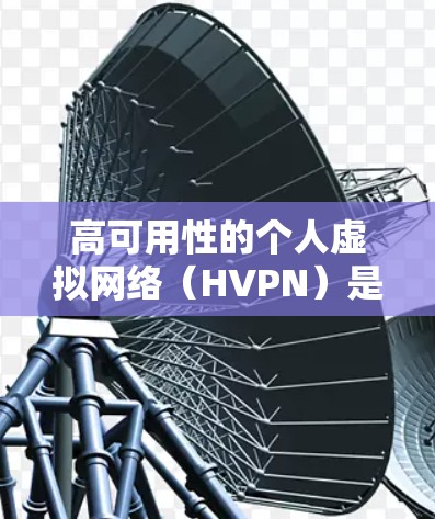 高可用性的个人虚拟网络（HVPN）是一种通过多端服务器、智能路由和冗余机制来确保数据传输可靠的网络解决方案。以下是对HVPN的详细总结